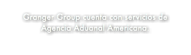 &nbsp;Granger Group cuenta con servicios de Agencia Aduanal Americana.