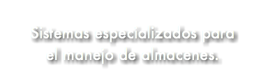 &nbsp;Sistemas especializados para el manejo de almacenes.