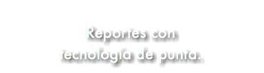&nbsp;Reportes con tecnología de punta.