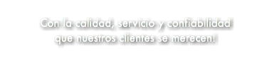&nbsp;Con la calidad, servicio y confiabilidad que nuestros clientes se merecen!