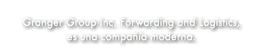 &nbsp;Granger Group Inc. Forwarding and Logistics, es una compañía moderna.
