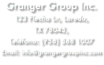 Granger Group Inc. 123 Flecha Ln, Laredo, TX 78045, Teléfono: (956) 568 1007 Email: info@grangergroupinc.com