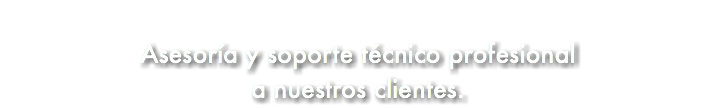 &nbsp;Asesoría y soporte técnico profesional a nuestros clientes.