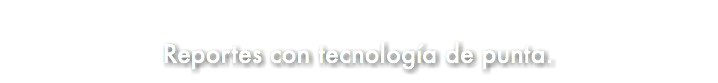 &nbsp;Reportes con tecnología de punta.