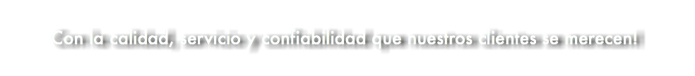 &nbsp;Con la calidad, servicio y confiabilidad que nuestros clientes se merecen!